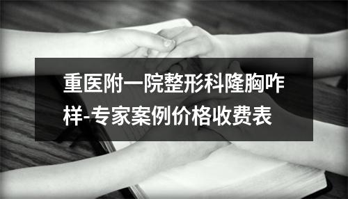 重医附一院整形科隆胸咋样-专家案例价格收费表