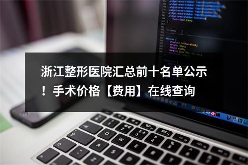 浙江整形医院汇总前十名单公示！手术价格【费用】在线查询