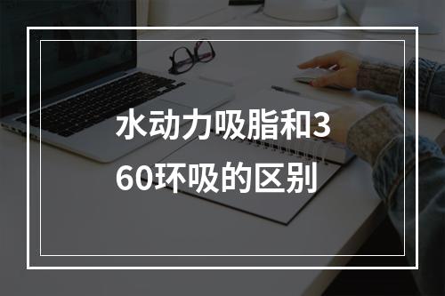 水动力吸脂和360环吸的区别