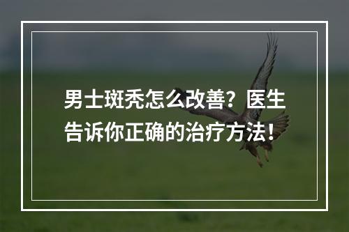 男士斑秃怎么改善？医生告诉你正确的治疗方法！