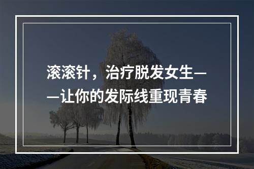 滚滚针，治疗脱发女生——让你的发际线重现青春