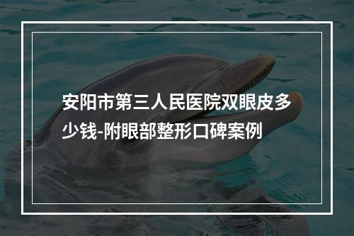 安阳市第三人民医院双眼皮多少钱-附眼部整形口碑案例