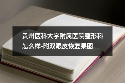 贵州医科大学附属医院整形科怎么样-附双眼皮恢复果图