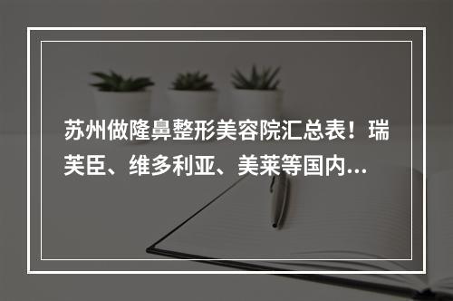 苏州做隆鼻整形美容院汇总表！瑞芙臣、维多利亚、美莱等国内连锁医美入选