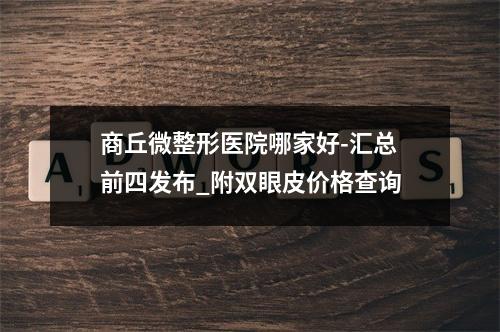 商丘微整形医院哪家好-汇总前四发布_附双眼皮价格查询