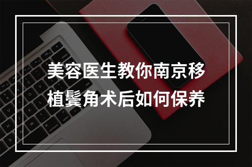 美容医生教你南京移植鬓角术后如何保养