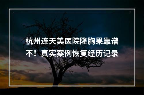 杭州连天美医院隆胸果靠谱不！真实案例恢复经历记录