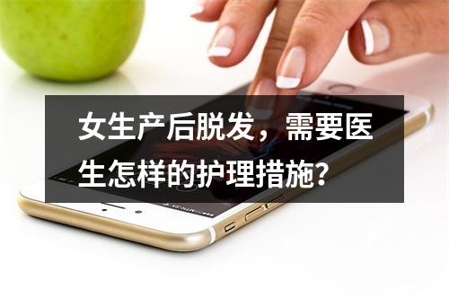 女生产后脱发，需要医生怎样的护理措施？