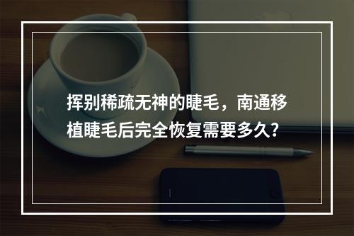 挥别稀疏无神的睫毛，南通移植睫毛后完全恢复需要多久？