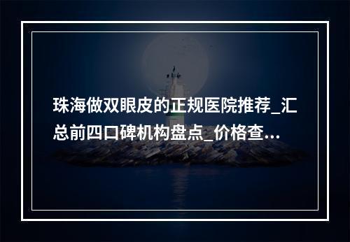 珠海做双眼皮的正规医院推荐_汇总前四口碑机构盘点_价格查询