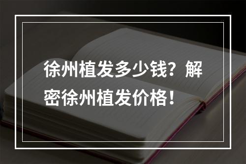 徐州植发多少钱？解密徐州植发价格！