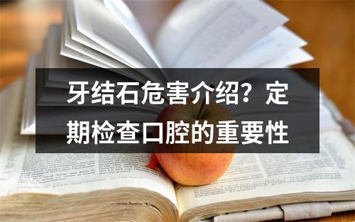 牙结石危害介绍？定期检查口腔的重要性