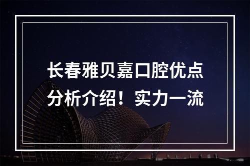 长春雅贝嘉口腔优点分析介绍！实力一流