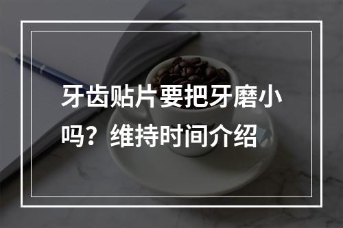 牙齿贴片要把牙磨小吗？维持时间介绍