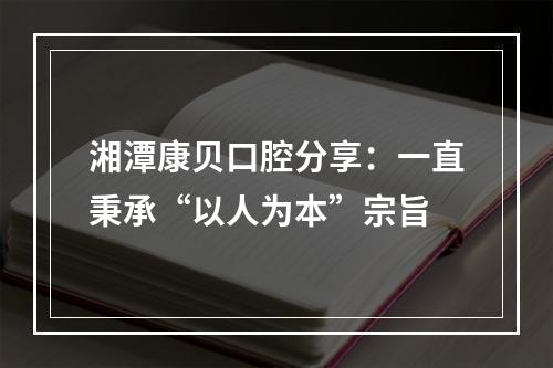 湘潭康贝口腔分享：一直秉承“以人为本”宗旨