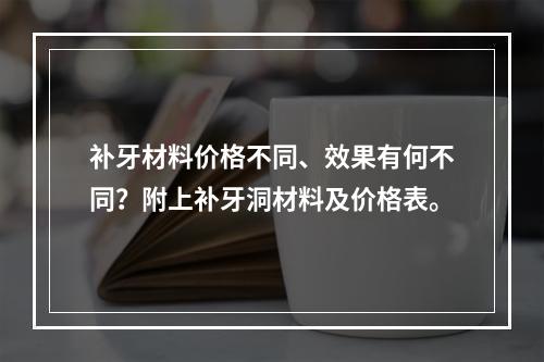 补牙材料价格不同、效果有何不同？附上补牙洞材料及价格表。