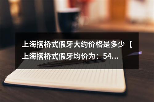 上海搭桥式假牙大约价格是多少【上海搭桥式假牙均价为：5455元】