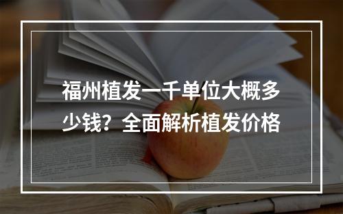 福州植发一千单位大概多少钱？全面解析植发价格