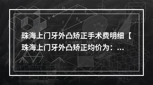 珠海上门牙外凸矫正手术费明细【珠海上门牙外凸矫正均价为：5251元】