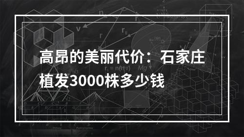 高昂的美丽代价：石家庄植发3000株多少钱