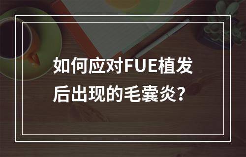 如何应对FUE植发后出现的毛囊炎？