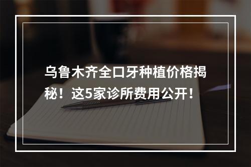 乌鲁木齐全口牙种植价格揭秘！这5家诊所费用公开！