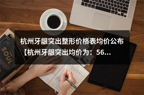 杭州牙龈突出整形价格表均价公布【杭州牙龈突出均价为：5670元】