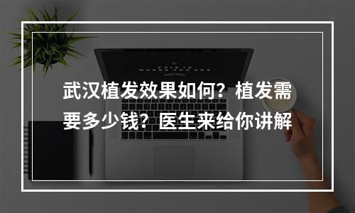 武汉植发效果如何？植发需要多少钱？医生来给你讲解