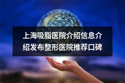 上海吸脂医院介绍信息介绍发布整形医院推荐口碑