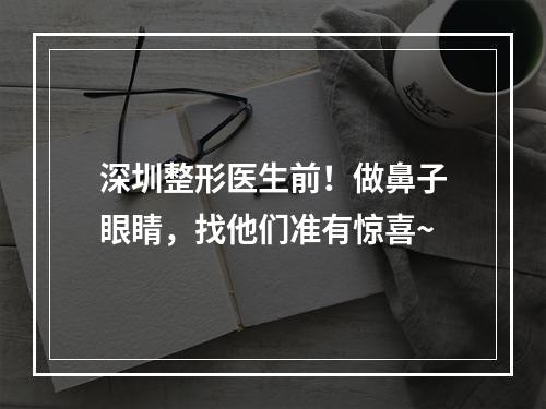 深圳整形医生前！做鼻子眼睛，找他们准有惊喜~