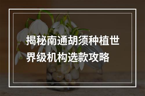 揭秘南通胡须种植世界级机构选款攻略