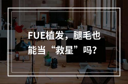 FUE植发，腿毛也能当“救星”吗？