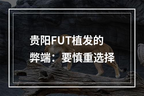 贵阳FUT植发的弊端：要慎重选择