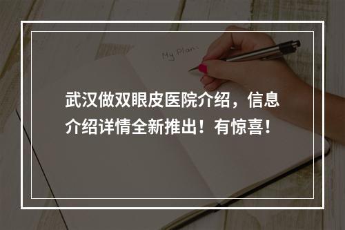 武汉做双眼皮医院介绍，信息介绍详情全新推出！有惊喜！