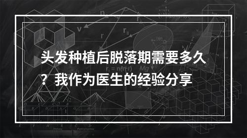 头发种植后脱落期需要多久？我作为医生的经验分享