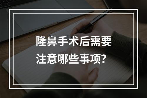 隆鼻手术后需要注意哪些事项？