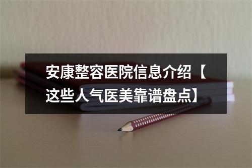 安康整容医院信息介绍【这些人气医美靠谱盘点】