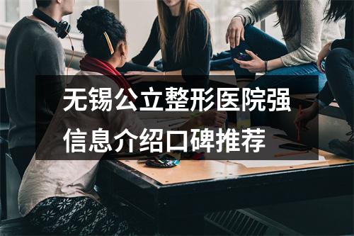 无锡公立整形医院强信息介绍口碑推荐