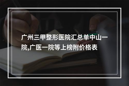 广州三甲整形医院汇总单中山一院,广医一院等上榜附价格表