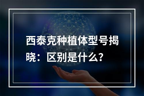 西泰克种植体型号揭晓：区别是什么？