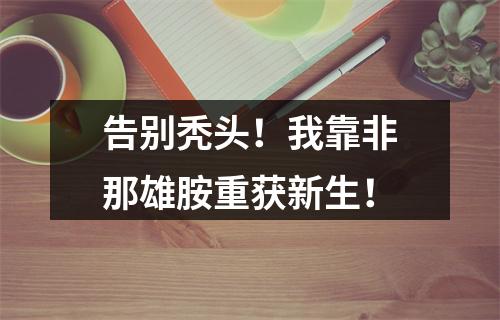 告别秃头！我靠非那雄胺重获新生！