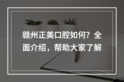 赣州正美口腔如何？全面介绍，帮助大家了解