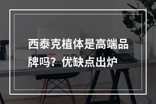 西泰克植体是高端品牌吗？优缺点出炉