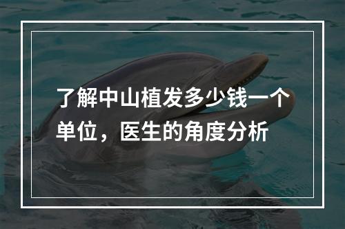 了解中山植发多少钱一个单位，医生的角度分析