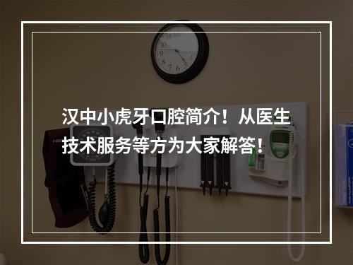 汉中小虎牙口腔简介！从医生技术服务等方为大家解答！