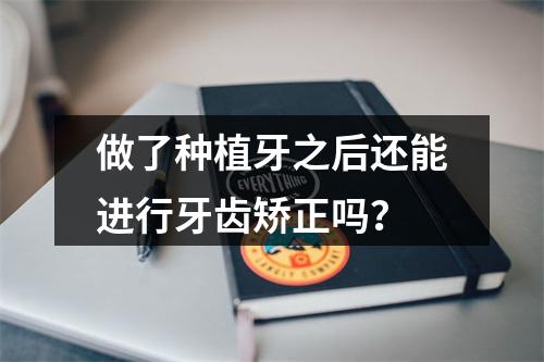 做了种植牙之后还能进行牙齿矫正吗？