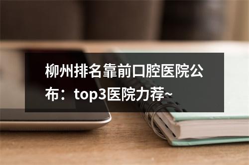 柳州排名靠前口腔医院公布：top3医院力荐~