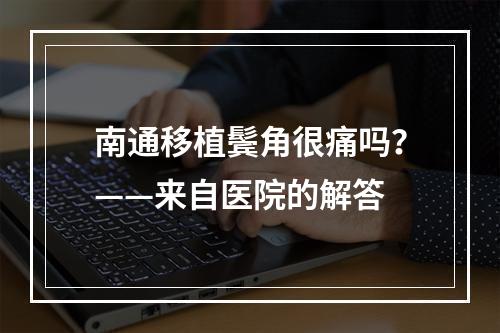 南通移植鬓角很痛吗？——来自医院的解答