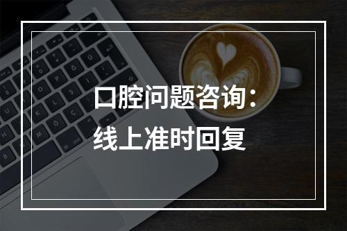 口腔问题咨询：线上准时回复