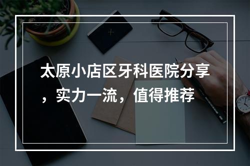 太原小店区牙科医院分享，实力一流，值得推荐